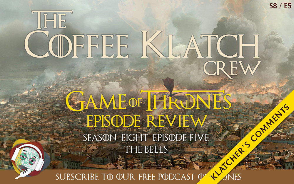 GOT – Game Of Thrones S8 E5 – The Bells - Klatcher's Comments